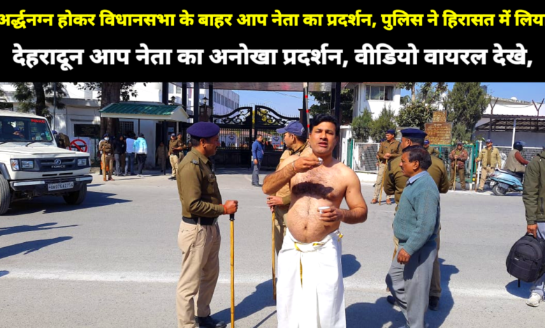 अर्द्धनग्न होकर विधानसभा के बाहर आप नेता का प्रदर्शन, पुलिस ने हिरासत में लिया अर्द्धनग्न होकर विधानसभा के बाहर आप नेता का प्रदर्शन, पुलिस ने हिरासत में लिया